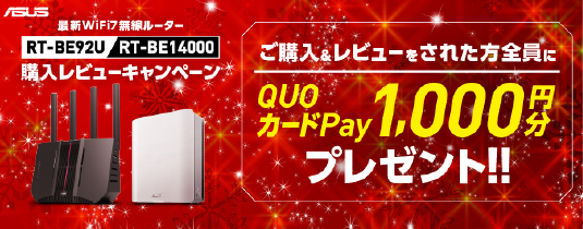 ASUS WiFi７ルーター【RT-BE92U】または【RT-BE14000】製品を購入＆レビュー投稿でQUOカードPay1,000円分をプレゼント！<br>キャンペーン期間: 2024年11月29日(金)～2025年1月12日(日)