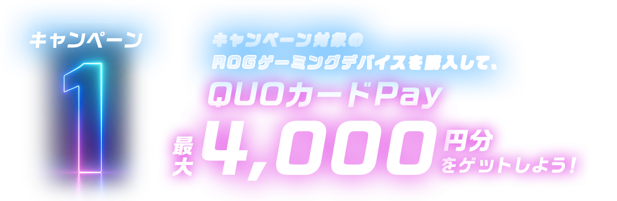 キャンペーン1 キャンペーン対象のROGゲーミングデバイスを購入して、QUOカードPay最大4,000円分をゲットしよう！